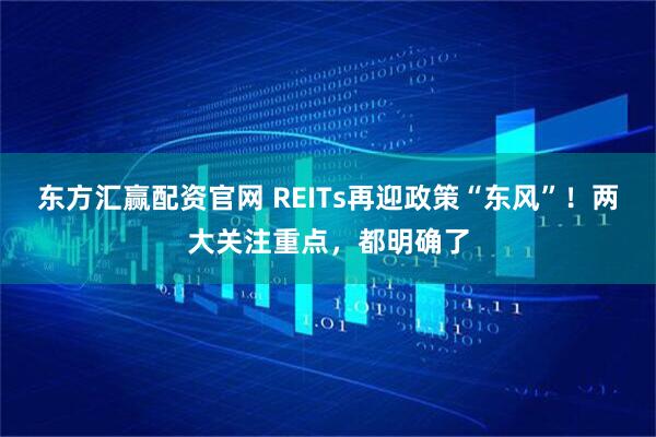 东方汇赢配资官网 REITs再迎政策“东风”！两大关注重点，都明确了