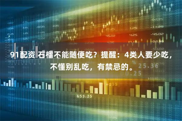 91配资 石榴不能随便吃？提醒：4类人要少吃，不懂别乱吃，有禁忌的。