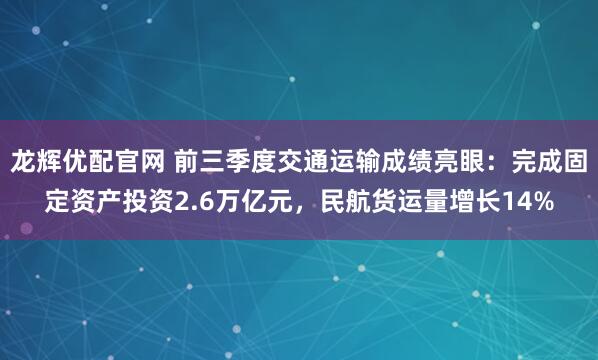 龙辉优配官网 前三季度交通运输成绩亮眼：完成固定资产投资2.6万亿元，民航货运量增长14%