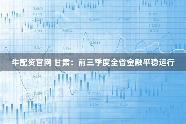 牛配资官网 甘肃：前三季度全省金融平稳运行