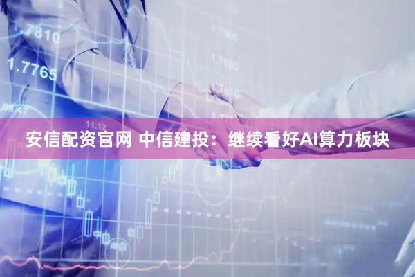安信配资官网 中信建投：继续看好AI算力板块
