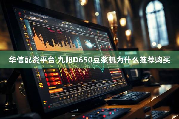 华信配资平台 九阳D650豆浆机为什么推荐购买