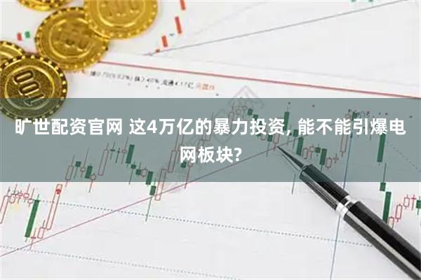 旷世配资官网 这4万亿的暴力投资, 能不能引爆电网板块?
