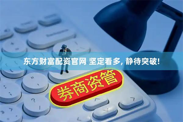 东方财富配资官网 坚定看多, 静待突破!