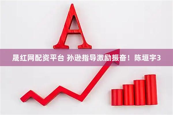 晟红网配资平台 孙逊指导激励振奋！陈垣宇3