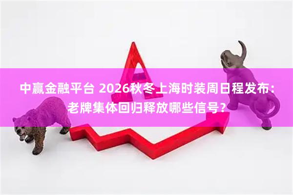 中赢金融平台 2026秋冬上海时装周日程发布：老牌集体回归释放哪些信号？