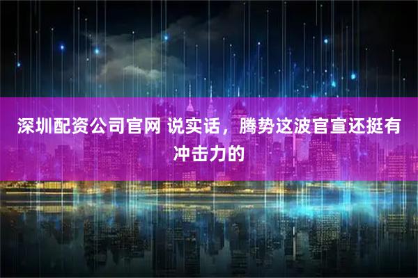 深圳配资公司官网 说实话，腾势这波官宣还挺有冲击力的