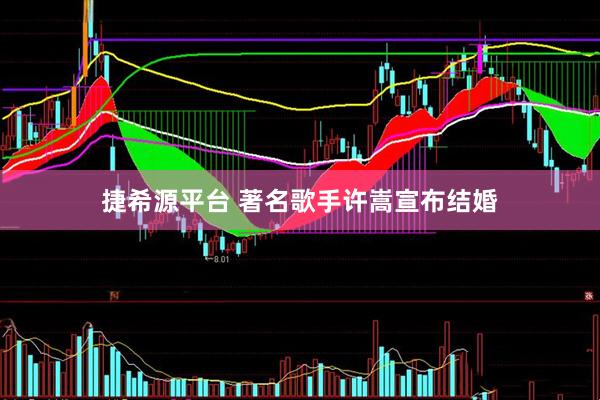 捷希源平台 著名歌手许嵩宣布结婚