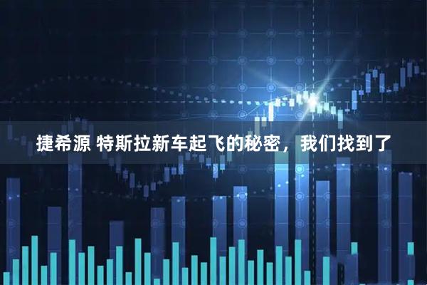 捷希源 特斯拉新车起飞的秘密，我们找到了